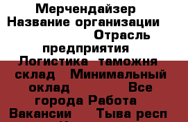 Мерчендайзер › Название организации ­ Team PRO 24 › Отрасль предприятия ­ Логистика, таможня, склад › Минимальный оклад ­ 30 000 - Все города Работа » Вакансии   . Тыва респ.,Кызыл г.